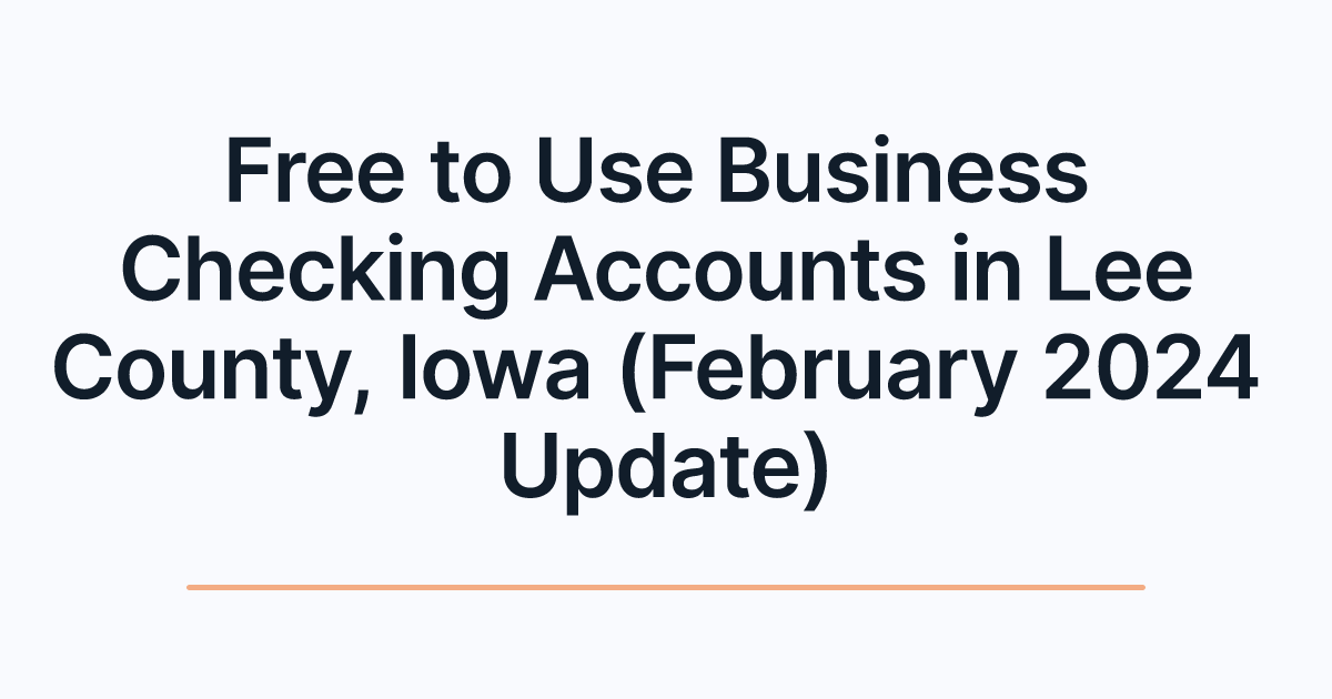 Free to Use Business Checking Accounts in Lee County, Iowa (February 2024 Update)